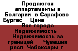 Продаются аппартаменты в Болгарии, в Сарафово (Бургас) › Цена ­ 2 450 000 - Все города Недвижимость » Недвижимость за границей   . Чувашия респ.,Чебоксары г.